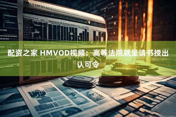 配资之家 HMVOD视频：高等法院就呈请书授出认可令