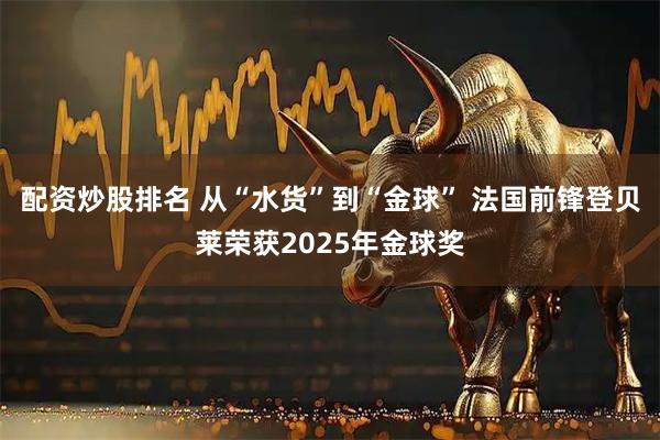 配资炒股排名 从“水货”到“金球” 法国前锋登贝莱荣获2025年金球奖