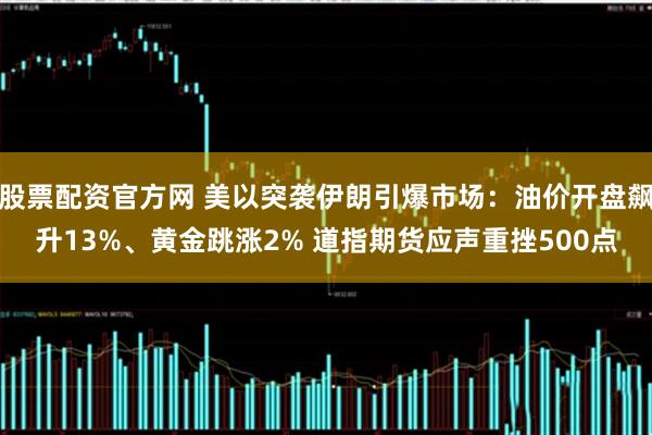 股票配资官方网 美以突袭伊朗引爆市场：油价开盘飙升13%、黄金跳涨2% 道指期货应声重挫500点
